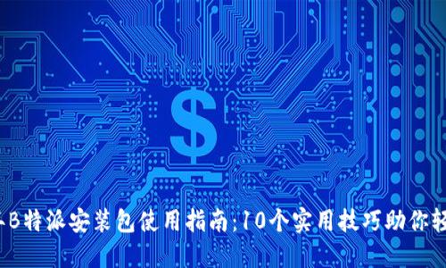 2023年B特派安装包使用指南：10个实用技巧助你轻松安装