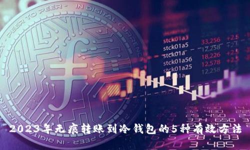 2023年无痕转账到冷钱包的5种有效方法