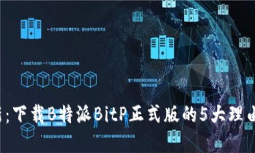 2023年最新：下载B特派BitP正式版的5大理由和使用指南