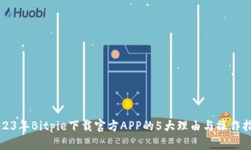 2023年Bitpie下载官方APP的5大理由与操作指南