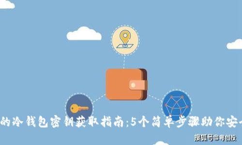 2023年最全面的冷钱包密钥获取指南：5个简单步骤助你安全存储数字资产