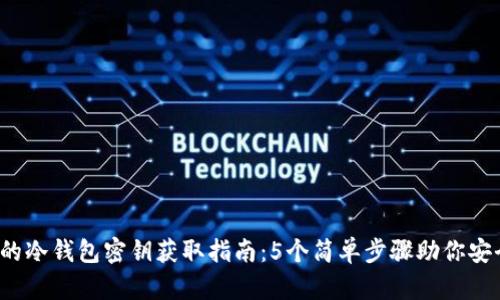 2023年最全面的冷钱包密钥获取指南：5个简单步骤助你安全存储数字资产
