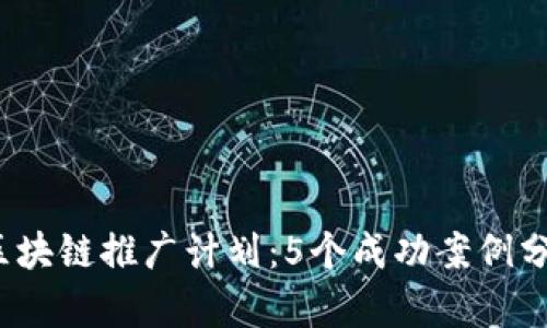 2023年最佳区块链推广计划：5个成功案例分析与实用技巧