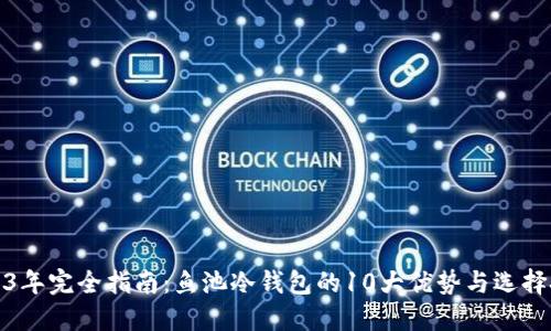 2023年完全指南：鱼池冷钱包的10大优势与选择技巧