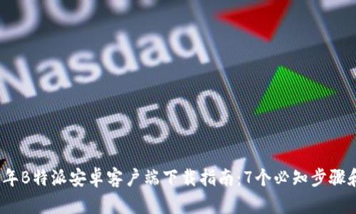 2023年B特派安卓客户端下载指南：7个必知步骤和技巧