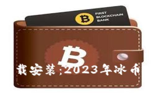 冰币最新版本下载安装：2023年冰币客户端下载指南