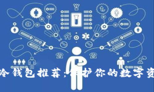2023年最佳冷钱包推荐：保护你的数字资产的7大平台