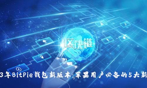 2023年BitPie钱包新版本：苹果用户必备的5大新功能