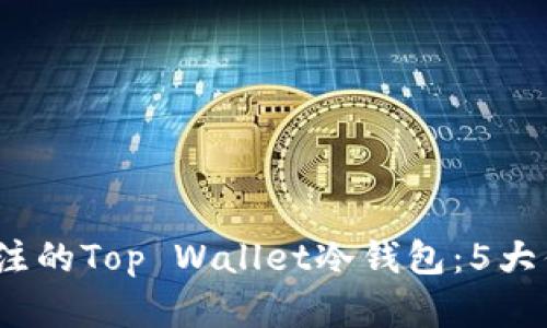 2023年值得关注的Top Wallet冷钱包：5大优点与使用建议