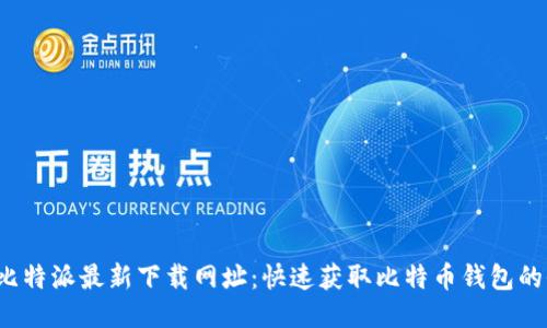 2023年比特派最新下载网址：快速获取比特币钱包的全面指南