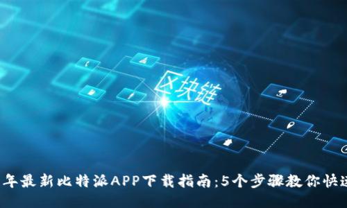 2023年最新比特派APP下载指南：5个步骤教你快速入门