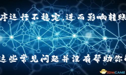 特派是一款专注于移动支付与转账的应用程序，但有时用户可能会遇到无法转账的情况。造成这种情况的原因有很多，下面我们将详细探讨这一问题。

可能的原因1：账户状态问题

如果你的特派账户处于冻结状态或者有未解决的安全问题，那么转账功能就会受到限制。账户被冻结可能是因为频繁的异常交易，或者是系统检测到异常行为。此时，用户需要联系特派的客服，核实账户状态，并解决相关问题。

可能的原因2：网络连接问题

转账的成功与否也和网络环境密切相关。如果你处于网络信号不佳的地方，或者设备的Wi-Fi和移动数据连接不稳定，转账操作就可能会出现异常。在这种情况下，确保你的网络连接良好，尝试重新连接Wi-Fi或者切换到移动数据网络。

可能的原因3：版本更新或系统维护

特派可能会不定期进行版本更新或系统维护，这可能会导致转账功能暂时无法使用。在应用程序中，更新功能通常会在设置或首页提醒用户进行更新。当平台正在维护时，用户只需耐心等待，通常维护时间不会太长。

可能的原因4：余额不足或限制转账额度

如果你的账户余额不足以完成此次转账，系统自然不会允许进行。此外，根据特派的政策，用户的转账金额也可能受到一定的限制。如果你想超出限额转账，可以考虑升级账户或咨询客服以了解更多的信息。

可能的原因5：安全设置问题

很多支付应用都会有安全设置，比如需要输入密码或指纹验证等。如果你的安全设置未通过验证，转账也会被阻止。因此，在进行转账之前，确保所有安全验证都已完成。

其他可能性

另外，还有一些不常见的情况，例如APP缓存数据问题、设备兼容性问题等。这些问题可能会导致应用程序运行不稳定，进而影响转账功能。在这种情况下，你可以尝试清除APP的缓存数据，或者卸载并重新安装应用程序。

总结与建议

遭遇无法转账的情况时，保持冷静并逐步排查可能的问题，并且随时与客服保持联系以获取咨询。如果这些常见问题并没有帮助你解决问题，你也可以在特派的官方网站或常见问题页面找到更多信息。希望这些建议能帮到你。