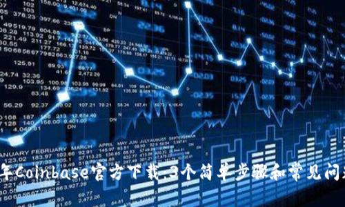2023年Coinbase官方下载：3个简单步骤和常见问题解答