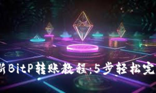 2023年最新BitP转账教程：5步轻松完成安全转账