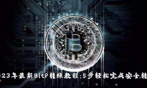 2023年最新BitP转账教程：5步轻松完成安全转账