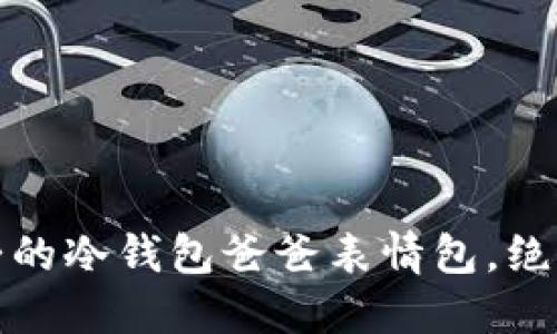 10款最可爱的冷钱包爸爸表情包，绝对让你心动！