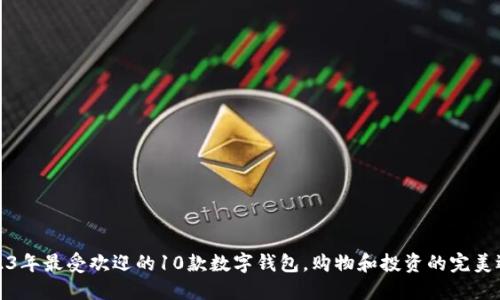 2023年最受欢迎的10款数字钱包，购物和投资的完美选择