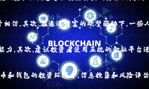 特派钱包的骗局，指的是在名为“特派钱包”的虚假或欺诈性金融产品中，投资者可能遭遇的欺骗行为。特派钱包并非一个合法或受监管的金融产品，它的操作模式往往隐藏着复杂的骗局，主要通过高收益承诺、虚假的投资回报等方式来吸引投资。此类骗局通常利用人们对加密货币投资和数字钱包的认知不足，使他们容易上当受骗。

骗局的特点
特派钱包的骗局通常具有一些明显的特点。首先，它们会以极其诱人的投资回报率来吸引用户，承诺短时间内实现高额利润。这种高收益的承诺往往是骗局的核心要素之一，因为在合法的投资市场中，实现高收益通常伴随着高风险。其次，特派钱包通常缺乏透明的信息披露，用户很难获取到关于平台运营和资金流向的真实信息。在这样的情况下，投资者的资金风险显而易见。

如何识别特派钱包骗局
要识别特派钱包的骗局，投资者可以从多个角度入手。首先，认真查看相关的公司背景和资质信息。如果一家公司的运营没有合法的注册和监管，投资者就需要提高警惕。其次，要了解该平台的盈利模式及其资金的使用情况。合法的投资平台通常会清晰地说明他们的盈利来源，而骗局则往往会含糊其辞。

常见的诈骗手法
特派钱包骗局中常见的诈骗手法包括“拉人头”式的传销模式。有些平台为了扩大影响力，开始发展下线，并通过推荐奖金来激励用户投资，这往往会造成更大的资金链风险。此外，通过社交媒体或网络论坛，骗子们会发布伪造的客户评价和成功案例，营造出一个虚假的投资环境。而这些看似真实的案例实际上背后都是骗局的工具。

受害者的心理分析
为什么一些用户会深陷特派钱包骗局之中？心理因素在其中起到了重要作用。首先，很多投资者抱有侥幸心理，认为自己能在众多人中获利，因此对高收益的承诺过于相信。其次，在追逐财富的欲望驱动下，一些人选择忽视风险，而快速的回报让他们产生了错误的安全感。了解这些心理因素，可以帮助投资者在面对投资机会时更为理性。

应对特派钱包骗局的建议
面对特派钱包的骗局，投资者应当采取积极的应对措施。首先，要培养自己的风险意识，对未知的投资保持慎重态度。可以通过学习相关的金融知识，提高自己的辨识能力。其次，建议投资者使用正规的金融平台进行交易，并主动查询相关的行业信息，以获取更多的市场见解。在发生怀疑时，及时寻求专业意见，以免造成更大的经济损失。

总结
特派钱包的骗局是一个复杂而严峻的现象，投资者必须在进入投资领域之前做好充分的准备和研究。法律、监管和自身的谨慎是保护自身利益的重要手段。在数字货币和钱包的投资环境中，信息搜集和风险评估显得尤为重要。只有全面提高警惕，才能更好地抵制特派钱包等骗局的侵害。