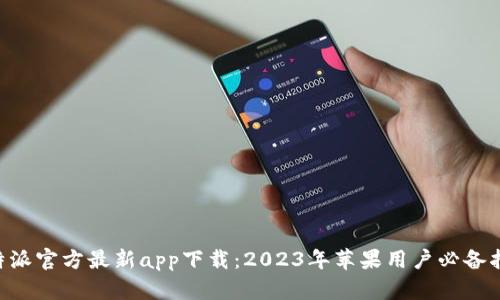 B特派官方最新app下载：2023年苹果用户必备指南