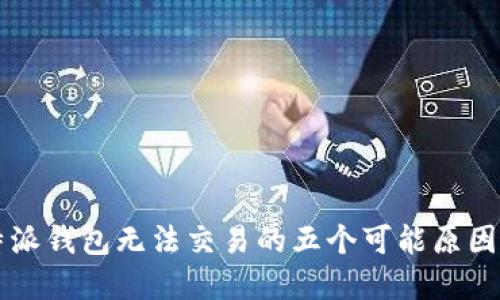 2023年B特派钱包无法交易的五个可能原因及解决方案