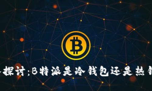 深入探讨：B特派是冷钱包还是热钱包？