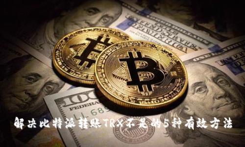 解决比特派转账TRX不足的5种有效方法
