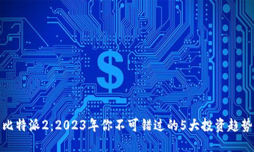 比特派2：2023年你不可错过的5大投资趋势
