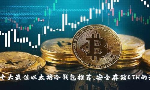 2023年十大最佳以太坊冷钱包推荐，安全存储ETH的最佳选择