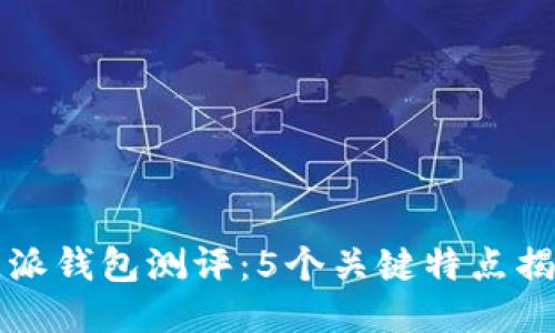 2023年B特派钱包测评：5个关键特点揭示其优劣势