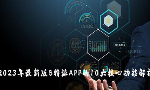 2023年最新版B特派APP的10大核心功能解析