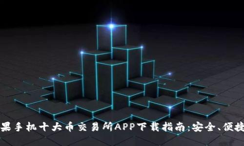 2023年苹果手机十大币交易所APP下载指南：安全、便捷、值得信赖