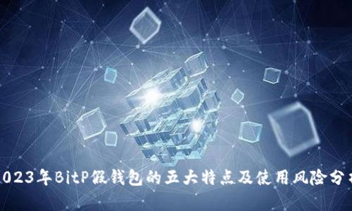2023年BitP假钱包的五大特点及使用风险分析