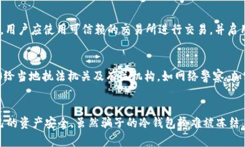   骗子的冷钱包能被冻结吗？揭示5个关键真相 / 

 guanjianci 冷钱包, 骗子, 加密货币, 安全性, 冻结 /guanjianci 

什么是冷钱包？
冷钱包通常被理解为一种离线的加密货币储存方式。与热钱包不同，冷钱包并不连接互联网，因此被认为是更安全的存储选项。用户可以通过不同的设备实现冷钱包，如USB硬盘或硬件钱包等，来储存他们的加密资产。由于其独特的存储方式，冷钱包成为了许多投资者和交易者的一种首选。但是，安全性也取决于用户如何管理和保护其冷钱包的访问权限。

骗子如何使用冷钱包？
网络诈骗份子利用冷钱包的特点，从受害者那里窃取加密货币。他们可能会通过伪装成合法交易平台、仿冒投资网站或通过社交工程来获取用户的信息。一旦用户将资金转入骗子的冷钱包，资金将难以追踪。骗子可以轻松地将这些资产转移到其他账户或进行洗钱，进一步增加了受害者追索的困难。

冷钱包的安全性是否真的可靠？
冷钱包的安全性在理论上是相当高的，特别是在不连接互联网的情况下，它确实减少了被网络攻击的风险。然而，如果冷钱包的私钥被盗，或用户的设备感染恶意软件，冷钱包的安全优势便会大打折扣。某种程度上，用户的安全意识和操作习惯直接影响冷钱包的安全性。此外，有很多种类型的冷钱包，安全等级也因设备的不同而异。

骗子的冷钱包能被冻结吗？
骗子的冷钱包，如果只是在离线状态，通常是无法被冻结的。冷钱包的最大特点就是不与互联网连接，交易所和银行等机构无法直接干预。而且，由于区块链技术的去中心化特性，一旦交易完成，资金在链上是不可逆转的。然而，如果某个加密交易平台或相关监管机构能获取冷钱包的控制权，理论上是有可能进行某种形式的“冻结”，但这需要极高的技术门槛和法律支持。

查询加密货币交易的可能性
尽管骗子的冷钱包本身不能轻易被冻结，但所有的区块链交易都是公开透明的，任何人都可以通过区块链浏览器查询到相关的交易记录。如果受到诈骗，受害者可以尝试联系交易所或相关执法机构，提供交易记录和地址等信息，以期能追踪这些资金。在某些情况下，行业内的协作也可能帮助追回部分资金。虽然这种情况比较罕见，但并非不可能。

如何保护自己免受加密货币诈骗？
为了有效降低被诈骗的风险, 用户可以采取一系列措施。首先，保持良好的信息安全意识是非常关键的，比如不随意点击不明链接、不向陌生人透露个人钱包信息等。其次，用户应使用可信赖的交易所进行交易，并启用双重验证等安全措施。此外, 了解加密货币的基本操作流程和市场动态也能提高辨识诈骗的能力，做到心中有数。

应对加密货币诈骗的步骤
一旦发现自己可能成为诈骗的受害者，务必尽快采取行动。首先，收集所有与交易相关的证据，如聊天记录、交易截图及地址等，确保信息的完整性和准确性。随后，及时报告给当地执法机关及有关机构，如网络警察。加密货币交易所也通常会设有专门的安全团队处理此类问题，用户应当主动寻求帮助。

总结
尽管加密货币的冷钱包在安全性上表现优异，但在骗子的操纵之下，也成为了用户损失的温床。在使用冷钱包的同时，用户要时刻保持警惕，采取适当的以防措施，保护自己的资产安全。虽然骗子的冷钱包较难被冻结，但通过行业的努力和用户的警觉，夺回资产依然是有可能的。加密货币的世界充满了机遇，也潜藏着风险，正确的知识和防范意识将帮助我们在这条道路上走得更稳更远。