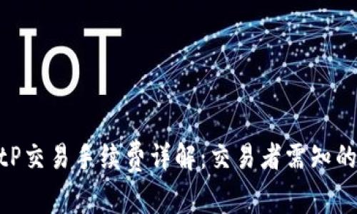 2023年BitP交易手续费详解：交易者需知的6大关键点