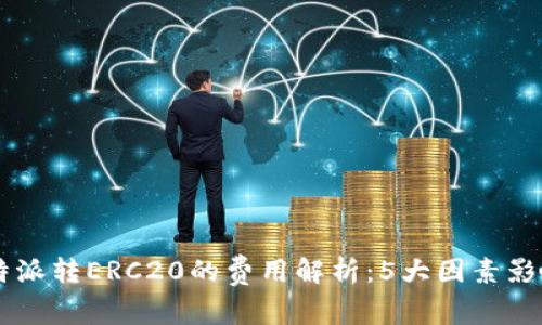 2023年B特派转ERC20的费用解析：5大因素影响转账费用