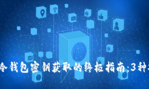 2023年冷钱包密钥获取的终极指南：3种安全方法