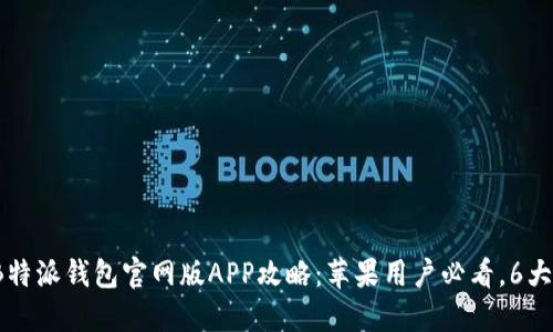 2023年最全B特派钱包官网版APP攻略：苹果用户必看，6大核心功能详解