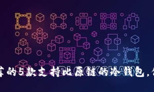 2023年推荐的5款支持比原链的冷钱包，你不能错过！