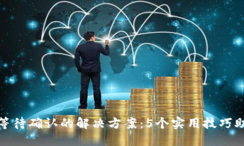 比特派收款等待确认的解决方案：5个实用技巧助你快速到账