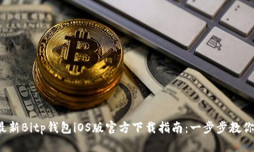 2023年最新Bitp钱包iOS版官方下载指南：一步步教你安全安装