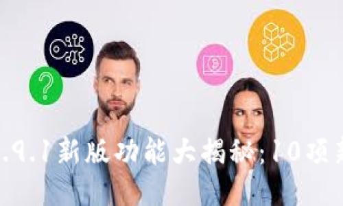 小狐狸钱包5.9.1新版功能大揭秘：10项新特性及体验