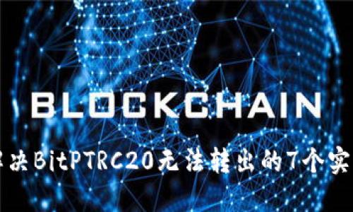 如何解决BitPTRC20无法转出的7个实用方法