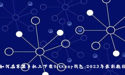 如何在苹果手机上下载BitKeep钱包：2023年最新教程