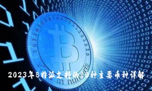 2023年B特派支持的10种主要币种详解