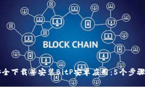 如何从官网安全下载并安装BitP安卓应用：5个步骤带你轻松上手