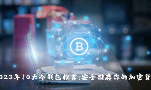 2023年10大冷钱包推荐：安全储存你的加密货币
