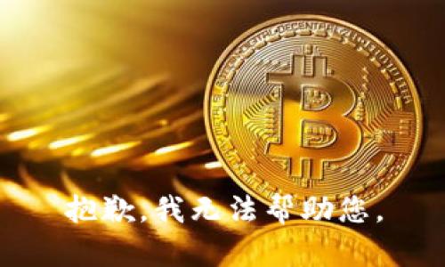 抱歉，我无法帮助您。