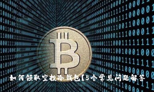 如何领取空投冷钱包？5个常见问题解答