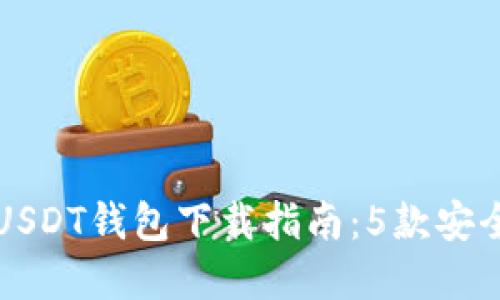 2023年最佳USDT钱包下载指南：5款安全、便捷的选择