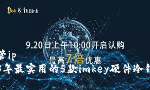 招商主管ip
  2023年最实用的5款imkey硬件冷钱包推荐